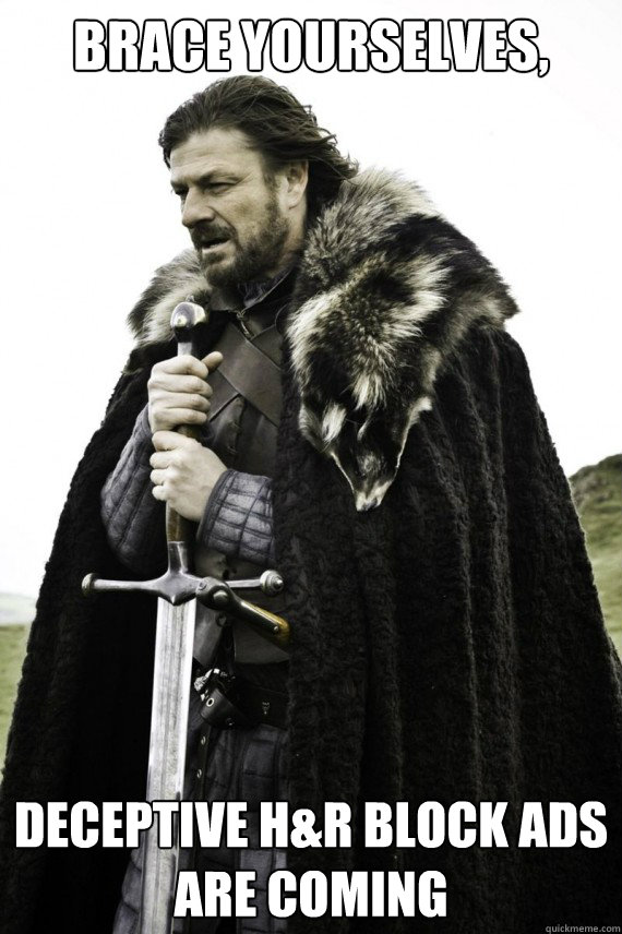 Brace yourselves, deceptive H&R block ads are coming  Brace yourself