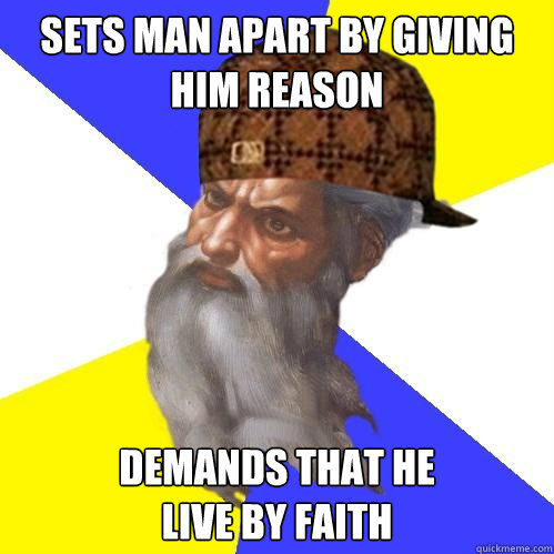 Sets man apart by giving him reason Demands that he
live by faith  Scumbag God is an SBF