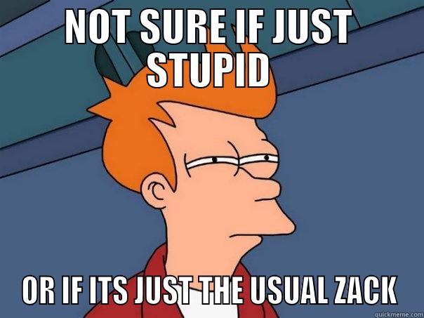 NOT SURE IF JUST STUPID OR IF ITS JUST THE USUAL ZACK Futurama Fry