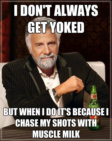 I don't always get yoked But when i do it's because i chase my shots with muscle milk - I don't always get yoked But when i do it's because i chase my shots with muscle milk  Misc