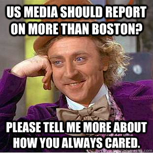 US media should report on more than boston? please tell me more about how you always cared. - US media should report on more than boston? please tell me more about how you always cared.  Condescending Wonka