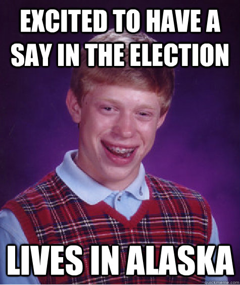 Excited to have a say in the election Lives in alaska  - Excited to have a say in the election Lives in alaska   Bad Luck Brian