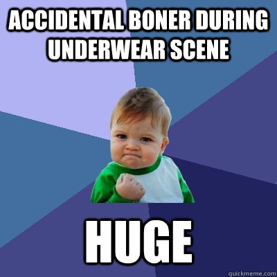 Accidental Boner during underwear scene Huge  Success Kid