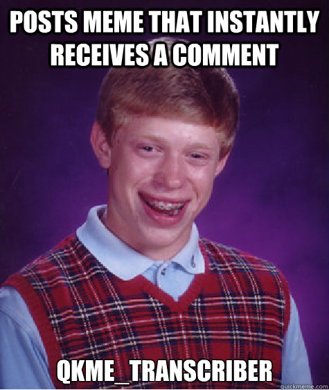 Posts meme that instantly receives a comment qkme_transcriber
  Bad Luck Brian