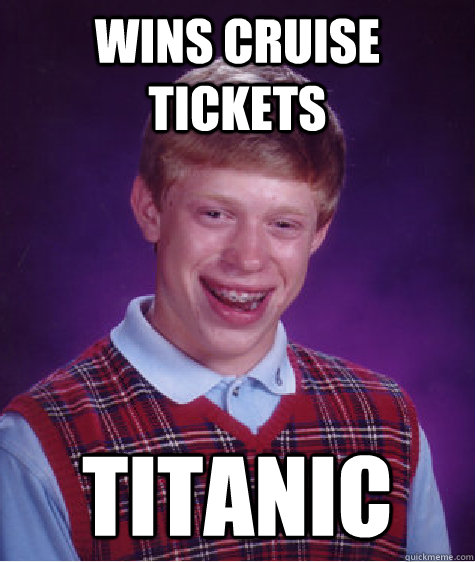 Wins cruise tickets Titanic  Bad Luck Brian