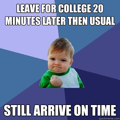 leave for college 20 minutes later then usual still arrive on time - leave for college 20 minutes later then usual still arrive on time  Success Kid