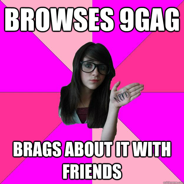 browses 9gag brags about it with friends - browses 9gag brags about it with friends  Idiot Nerd Girl