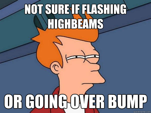 not sure if flashing highbeams or going over bump  Futurama Fry