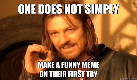 One Does Not Simply make a funny meme
on their first try  Boromir