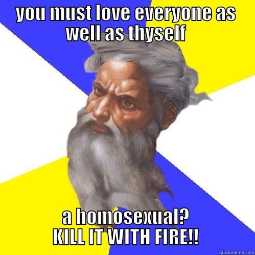 YOU MUST LOVE EVERYONE AS WELL AS THYSELF A HOMOSEXUAL? KILL IT WITH FIRE!! Advice God