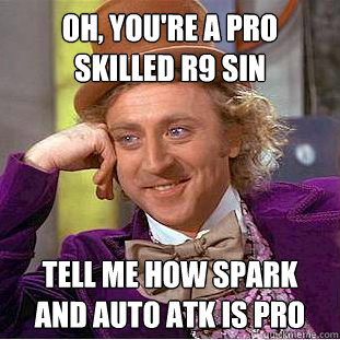 Oh, you're a pro skilled r9 sin tell me how spark and auto atk is pro - Oh, you're a pro skilled r9 sin tell me how spark and auto atk is pro  Condescending Wonka