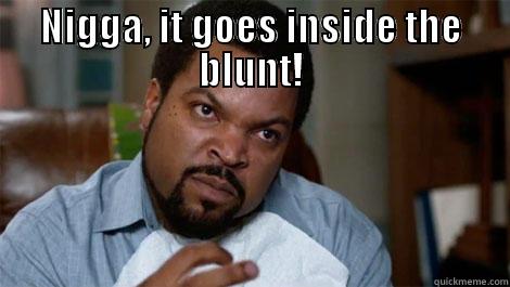 Ice cube serious face - NIGGA, IT GOES INSIDE THE BLUNT!  Misc