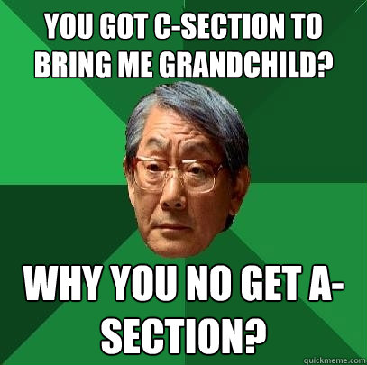 You got C-section to bring me grandchild? Why you no get A-section?  High Expectations Asian Father