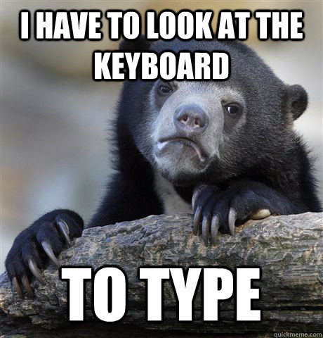 I have to look at the keyboard to type  Confession Bear