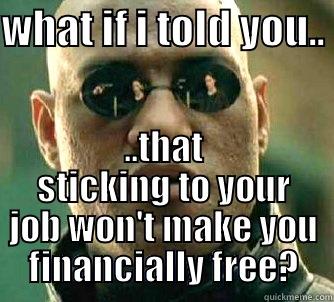 WHAT IF I TOLD YOU..  ..THAT STICKING TO YOUR JOB WON'T MAKE YOU FINANCIALLY FREE? Matrix Morpheus