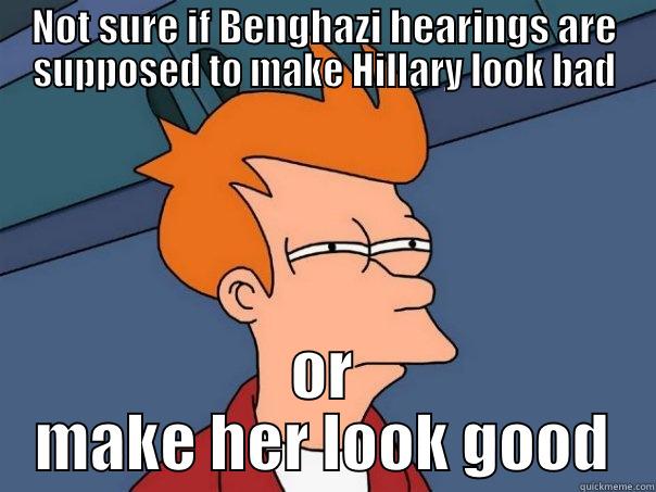 NOT SURE IF BENGHAZI HEARINGS ARE SUPPOSED TO MAKE HILLARY LOOK BAD OR MAKE HER LOOK GOOD Futurama Fry