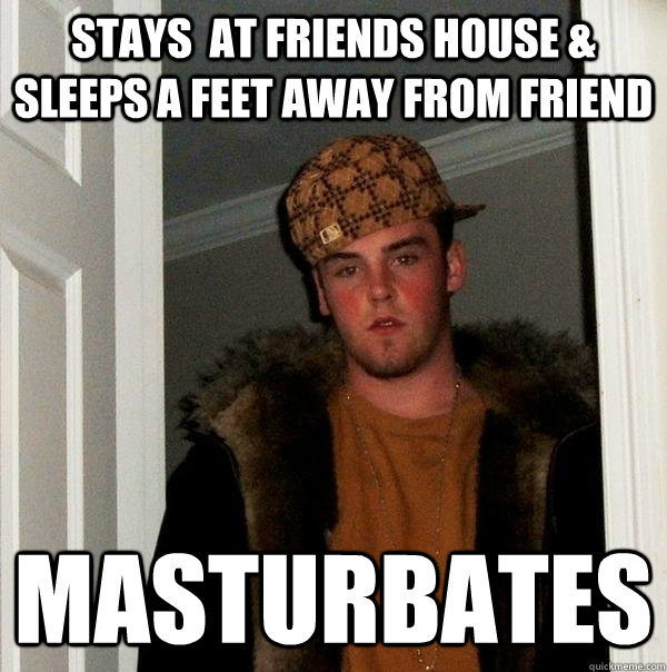 Stays  at friends house & sleeps a feet away from friend masturbates  Scumbag Steve