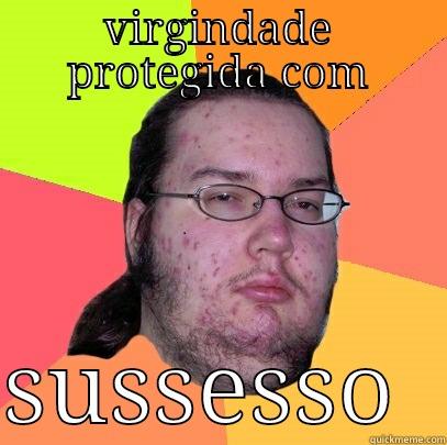 VIRGINDADE PROTEGIDA COM  SUSSESSO  Butthurt Dweller