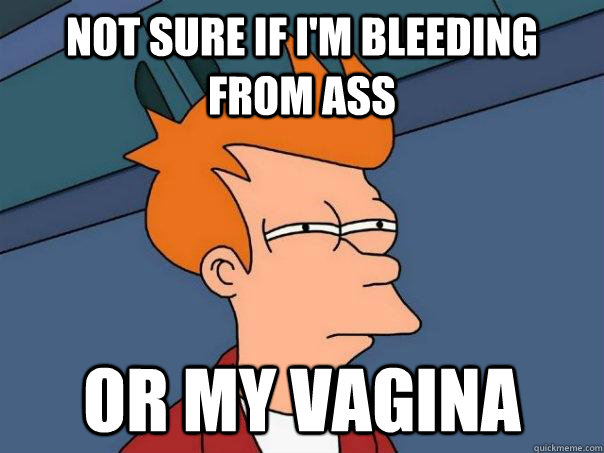 Not sure if I'm bleeding from ass Or my vagina  Futurama Fry