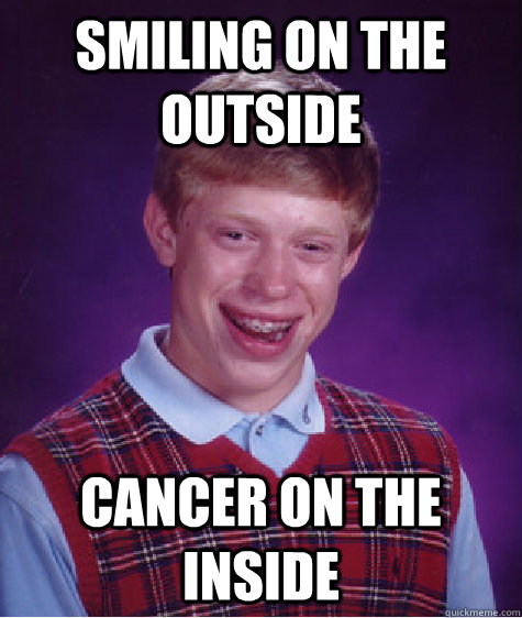 Smiling on the outside Cancer on the inside  Bad Luck Brian