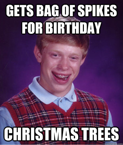 Gets bag of spikes for birthday Christmas trees  Bad Luck Brian