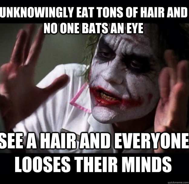 unknowingly eat tons of hair and no one bats an eye see a hair and Everyone looses their minds - unknowingly eat tons of hair and no one bats an eye see a hair and Everyone looses their minds  joker