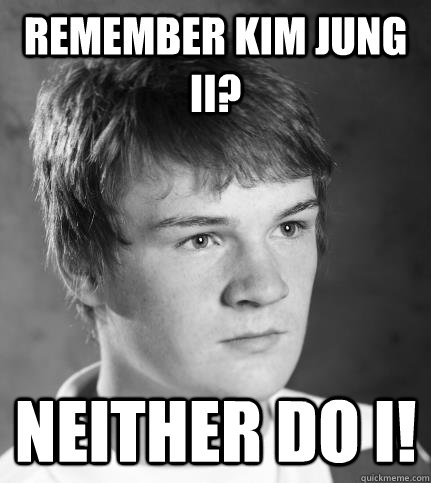 Remember Kim Jung II? Neither Do I!  JACK