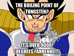 the boiling point of tungsten? it's over 9000!
(degrees Fahrenheit) - the boiling point of tungsten? it's over 9000!
(degrees Fahrenheit)  Chemists Anime