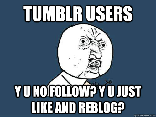 Tumblr users y u no follow? y u just like and reblog?  Y U No