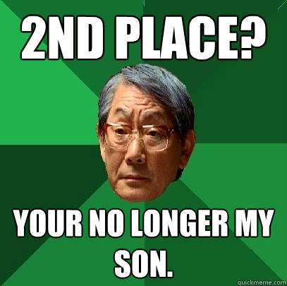 2nd place? your no longer my son.  High Expectations Asian Father