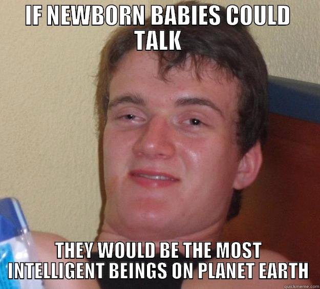 IF NEWBORN BABIES COULD TALK THEY WOULD BE THE MOST INTELLIGENT BEINGS ON PLANET EARTH 10 Guy