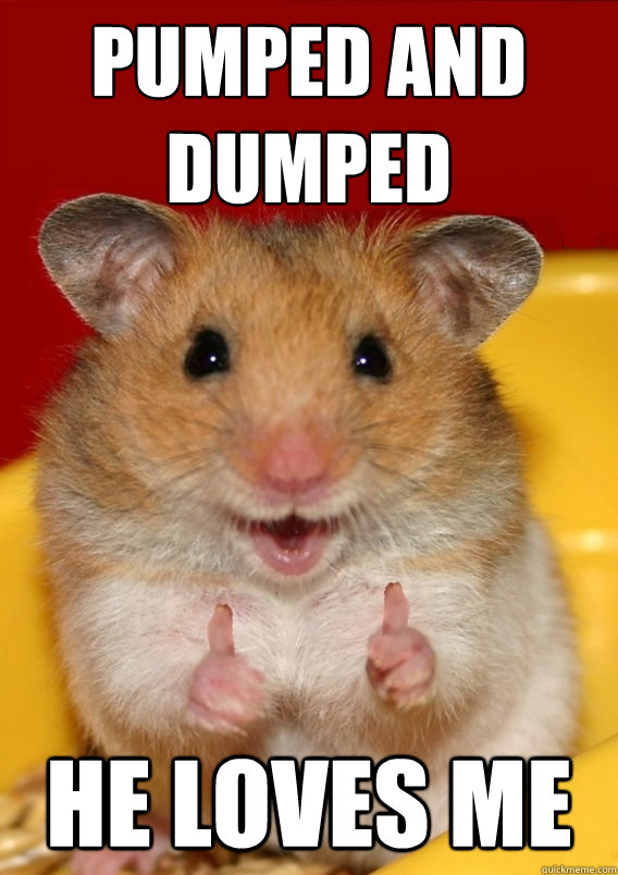 pumped and dumped He loves me  - pumped and dumped He loves me   Rationalization Hamster