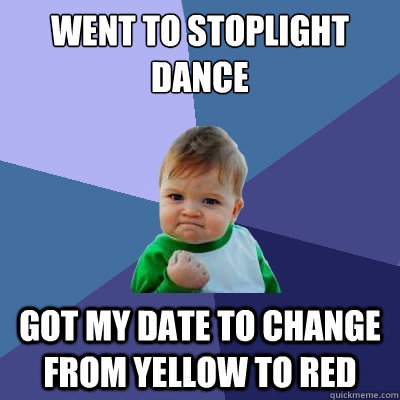 Went to stoplight dance Got my date to change from yellow to red  Success Kid