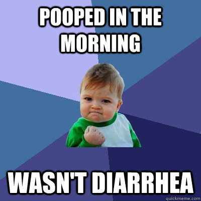 Pooped in the morning Wasn't diarrhea  Success Kid