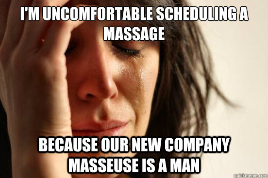 I'm uncomfortable scheduling a massage Because our new company masseuse is a man  First World Problems