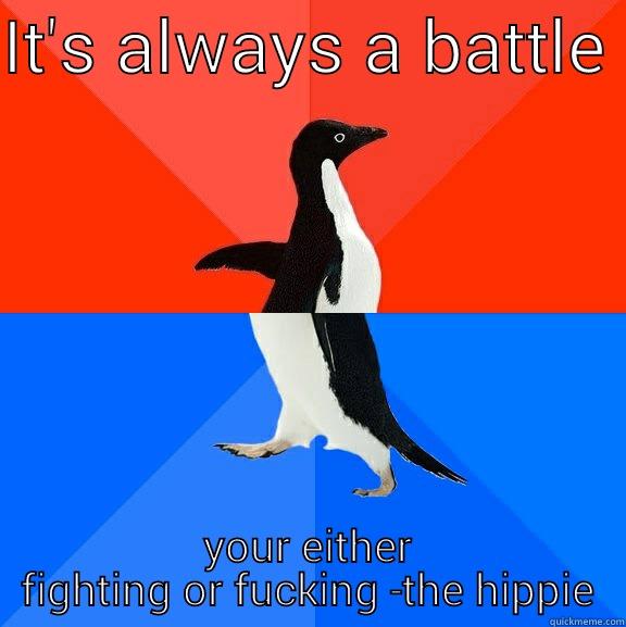 IT'S ALWAYS A BATTLE  YOUR EITHER FIGHTING OR FUCKING -THE HIPPIE Socially Awesome Awkward Penguin