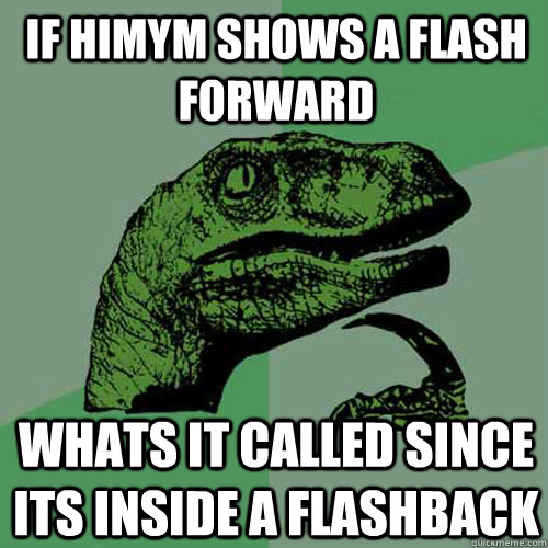 If himym shows a flash forward whats it called since its inside a flashback  Philosoraptor