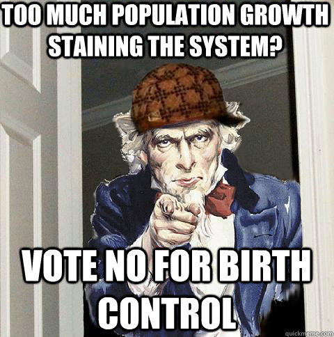 Too much population growth staining the system? Vote NO for birth control  Scumbag Uncle Sam