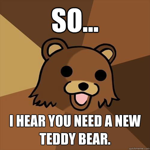 So... i hear you need a new teddy bear.  Pedobear