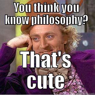 YOU THINK YOU KNOW PHILOSOPHY? THAT'S CUTE Condescending Wonka