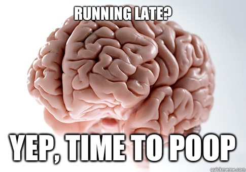 RUNNING LATE?
 YEP, TIME TO POOP   Scumbag Brain