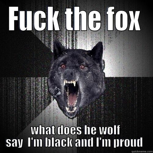 FUCK THE FOX WHAT DOES HE WOLF SAY  I'M BLACK AND I'M PROUD  Insanity Wolf