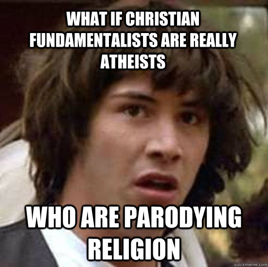 What if christian fundamentalists are really atheists Who are parodying religion  conspiracy keanu