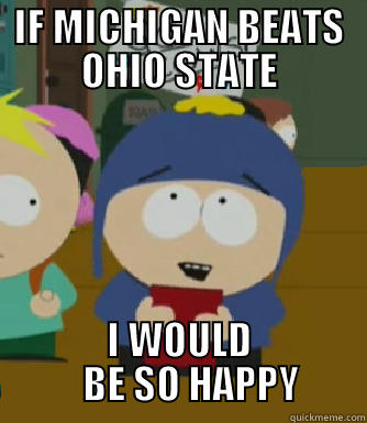 IF MICHIGAN BEATS OHIO STATE I WOULD    BE SO HAPPY Craig - I would be so happy