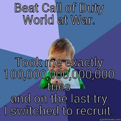 BEAT CALL OF DUTY WORLD AT WAR. TOOK ME EXACTLY 100,000,000,000,000 TRIES AND ON THE LAST TRY I SWITCHED TO RECRUIT. Success Kid