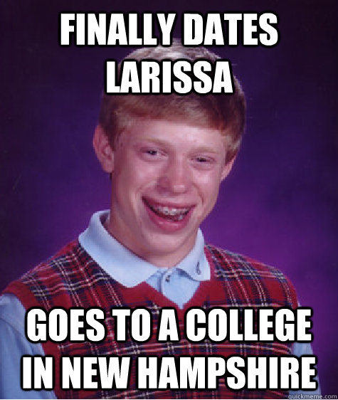 finally dates larissa goes to a college in new hampshire  Bad Luck Brian