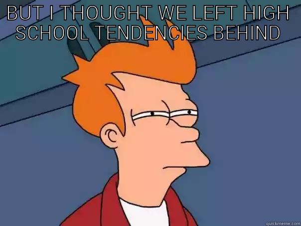 BUT I THOUGHT WE LEFT HIGH SCHOOL TENDENCIES BEHIND  Futurama Fry