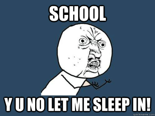 SCHOOL y u no let me sleep in! - SCHOOL y u no let me sleep in!  Y U No