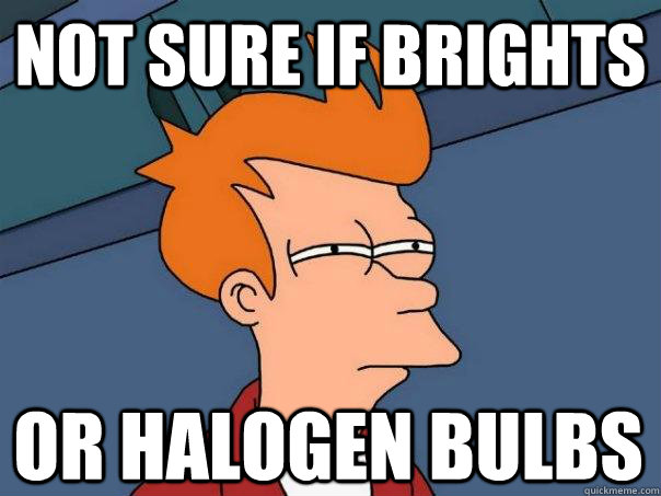 not sure if brights or halogen bulbs - not sure if brights or halogen bulbs  Futurama Fry