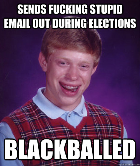 Sends fucking stupid email out during elections Blackballed  Bad Luck Brian